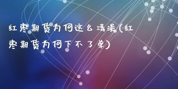 红枣期货为何这么清淡(红枣期货为何下不了单)_https://www.zztgc.com_原油期货_第1张