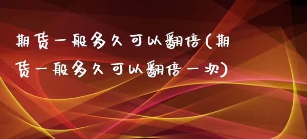 期货一般多久可以翻倍(期货一般多久可以翻倍一次)_https://www.zztgc.com_期货直播_第1张