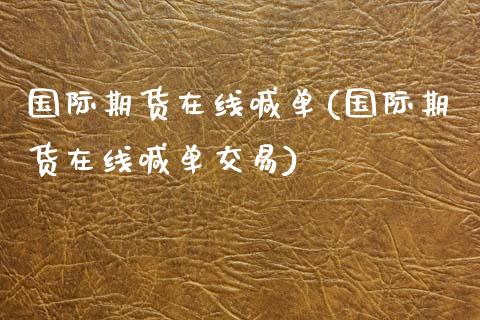 国际期货在线喊单(国际期货在线喊单交易)_https://www.zztgc.com_期货行情_第1张