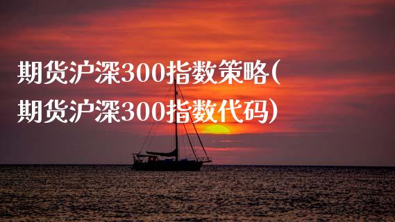期货沪深300指数策略(期货沪深300指数代码)_https://www.zztgc.com_期货行情_第1张