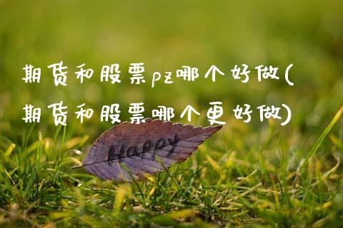 期货和股票pz哪个好做(期货和股票哪个更好做)_https://www.zztgc.com_期货开户_第1张