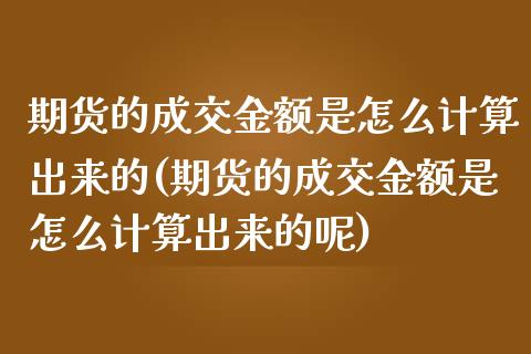 期货的成交金额是怎么计算出来的(期货的成交金额是怎么计算出来的呢)_https://www.zztgc.com_黄金期货_第1张