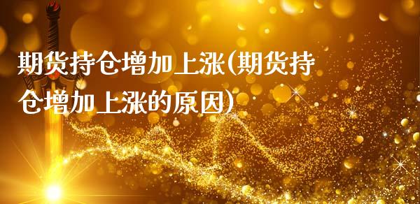 期货持仓增加上涨(期货持仓增加上涨的原因)_https://www.zztgc.com_黄金期货_第1张