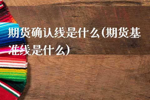 期货确认线是什么(期货基准线是什么)_https://www.zztgc.com_期货行情_第1张