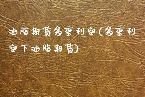 油脂期货多重利空(多重利空下油脂期货)_https://www.zztgc.com_原油期货_第1张
