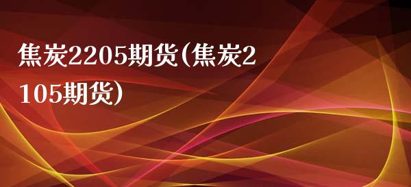 焦炭2205期货(焦炭2105期货)_https://www.zztgc.com_原油期货_第1张