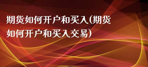 期货如何开户和买入(期货如何开户和买入交易)_https://www.zztgc.com_期货开户_第1张
