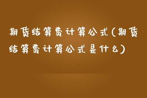 期货结算费计算公式(期货结算费计算公式是什么)_https://www.zztgc.com_期货入门_第1张