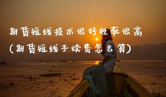 期货短线技术很好胜率很高(期货短线手续费怎么算)_https://www.zztgc.com_原油期货_第1张