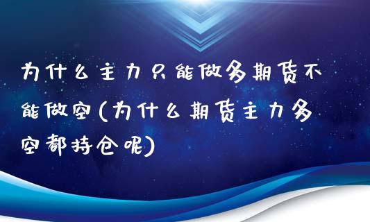 为什么主力只能做多期货不能做空(为什么期货主力多空都持仓呢)_https://www.zztgc.com_原油期货_第1张