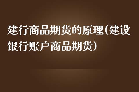 建行商品期货的原理(建设银行账户商品期货)_https://www.zztgc.com_期货直播_第1张