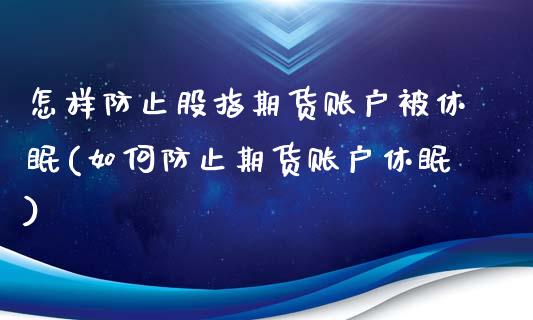 怎样防止股指期货账户被休眠(如何防止期货账户休眠)_https://www.zztgc.com_黄金期货_第1张