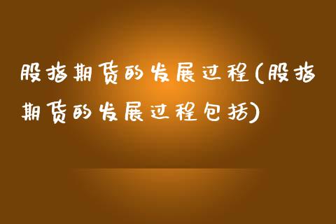 股指期货的发展过程(股指期货的发展过程包括)_https://www.zztgc.com_黄金期货_第1张