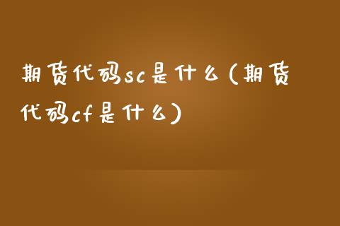 期货代码sc是什么(期货代码cf是什么)_https://www.zztgc.com_期货直播_第1张