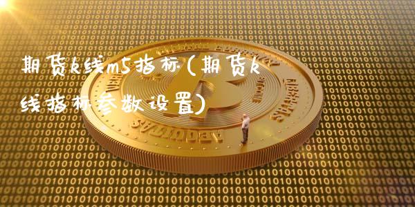 期货k线m5指标(期货k线指标参数设置)_https://www.zztgc.com_期货开户_第1张
