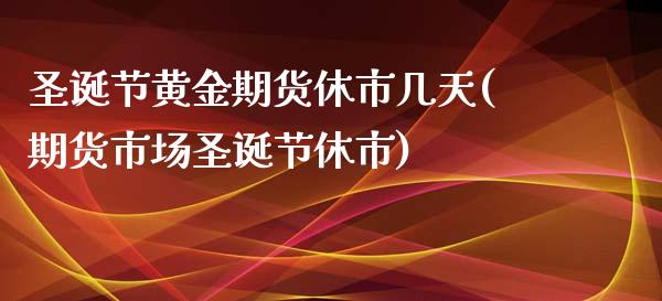 圣诞节黄金期货休市几天(期货市场圣诞节休市)_https://www.zztgc.com_期货入门_第1张