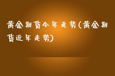 黄金期货今年走势(黄金期货近年走势)_https://www.zztgc.com_黄金期货_第1张