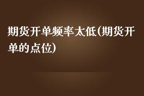 期货开单频率太低(期货开单的点位)_https://www.zztgc.com_原油期货_第1张