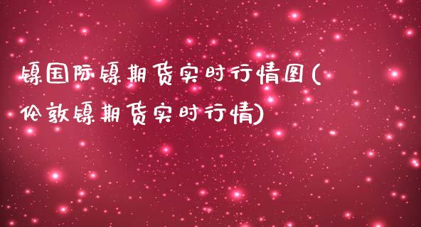 镍国际镍期货实时行情图(伦敦镍期货实时行情)_https://www.zztgc.com_原油期货_第1张