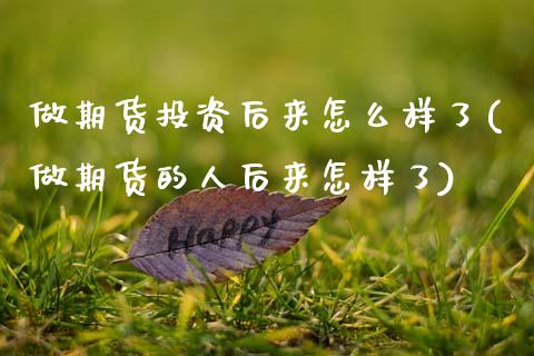 做期货投资后来怎么样了(做期货的人后来怎样了)_https://www.zztgc.com_期货行情_第1张