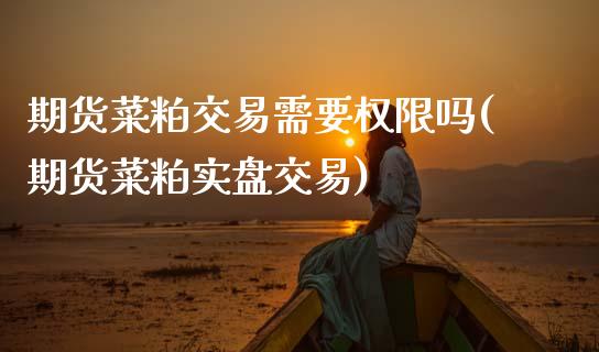 期货菜粕交易需要权限吗(期货菜粕实盘交易)_https://www.zztgc.com_期货行情_第1张