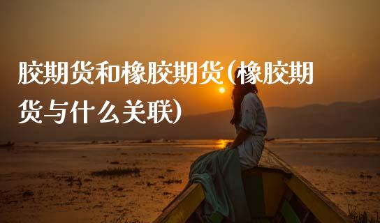 胶期货和橡胶期货(橡胶期货与什么关联)_https://www.zztgc.com_黄金期货_第1张