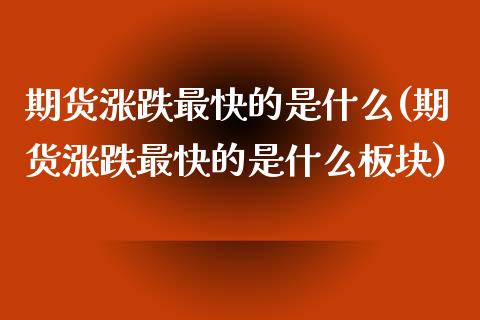 期货涨跌最快的是什么(期货涨跌最快的是什么板块)_https://www.zztgc.com_期货行情_第1张