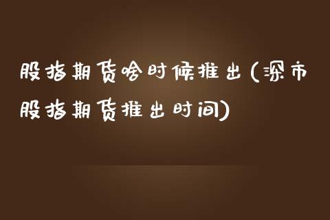 股指期货啥时候推出(深市股指期货推出时间)_https://www.zztgc.com_期货直播_第1张