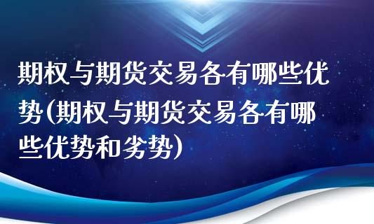 期权与期货交易各有哪些优势(期权与期货交易各有哪些优势和劣势)_https://www.zztgc.com_期货行情_第1张