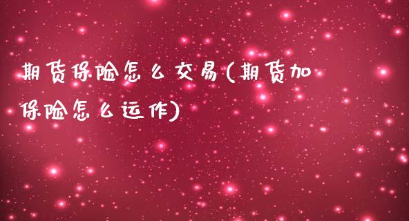 期货保险怎么交易(期货加保险怎么运作)_https://www.zztgc.com_期货直播_第1张