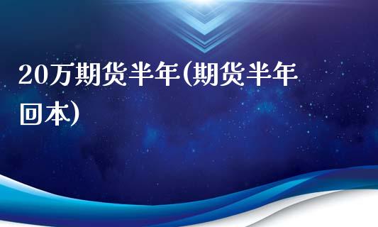 20万期货半年(期货半年回本)_https://www.zztgc.com_期货开户_第1张