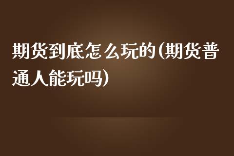 期货到底怎么玩的(期货普通人能玩吗)_https://www.zztgc.com_黄金期货_第1张
