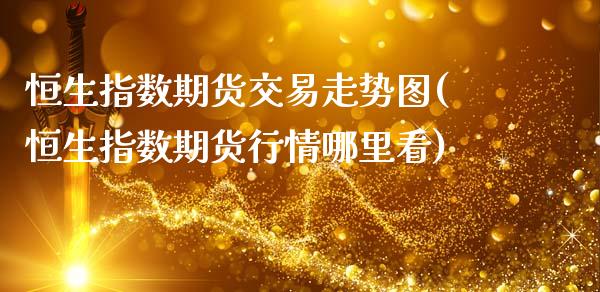 恒生指数期货交易走势图(恒生指数期货行情哪里看)_https://www.zztgc.com_期货直播_第1张