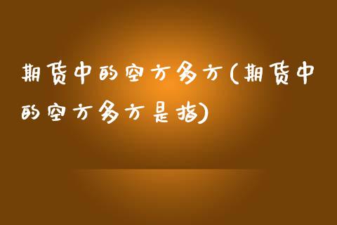 期货中的空方多方(期货中的空方多方是指)_https://www.zztgc.com_期货入门_第1张