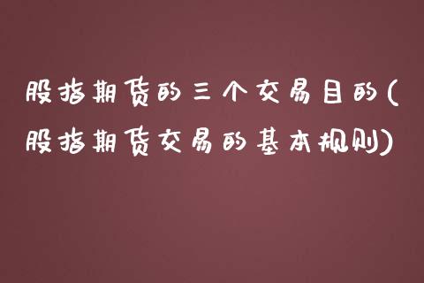 股指期货的三个交易目的(股指期货交易的基本规则)_https://www.zztgc.com_原油期货_第1张