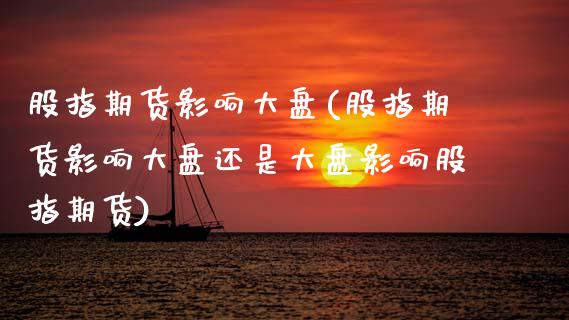 股指期货影响大盘(股指期货影响大盘还是大盘影响股指期货)_https://www.zztgc.com_期货直播_第1张