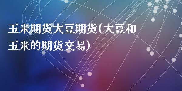 玉米期货大豆期货(大豆和玉米的期货交易)_https://www.zztgc.com_原油期货_第1张