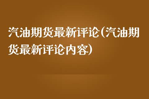 汽油期货最新评论(汽油期货最新评论内容)_https://www.zztgc.com_黄金期货_第1张