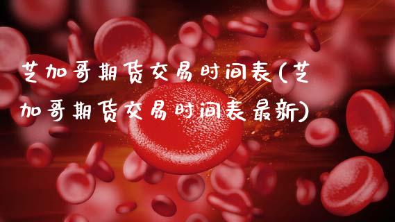 芝加哥期货交易时间表(芝加哥期货交易时间表最新)_https://www.zztgc.com_原油期货_第1张