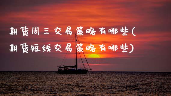 期货周三交易策略有哪些(期货短线交易策略有哪些)_https://www.zztgc.com_期货入门_第1张