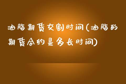 油脂期货交割时间(油脂的期货合约是多长时间)_https://www.zztgc.com_期货入门_第1张