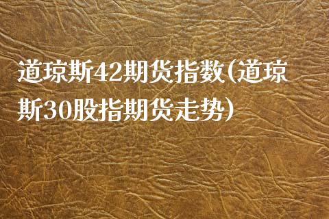 道琼斯42期货指数(道琼斯30股指期货走势)_期货行情_第1张_珍投期货网 道琼斯42期货指数(道琼斯30股指期货走势)_https://www.zztgc.com_期货行情_第1张