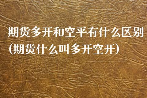 期货多开和空平有什么区别(期货什么叫多开空开)_https://www.zztgc.com_期货直播_第1张