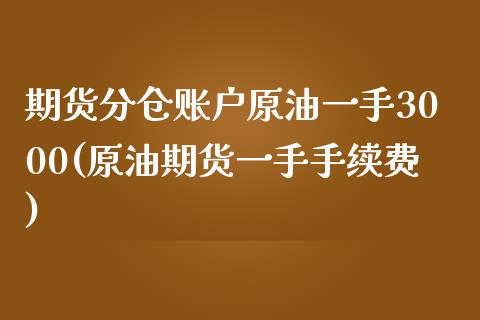 期货分仓账户原油一手3000(原油期货一手手续费)_https://www.zztgc.com_原油期货_第1张