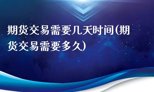 期货交易需要几天时间(期货交易需要多久)_https://www.zztgc.com_期货开户_第1张