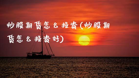 炒股期货怎么投资(炒股期货怎么投资好)_https://www.zztgc.com_期货直播_第1张