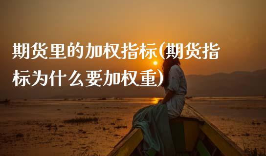 期货里的加权指标(期货指标为什么要加权重)_https://www.zztgc.com_期货入门_第1张