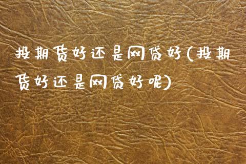 投期货好还是网贷好(投期货好还是网贷好呢)_https://www.zztgc.com_期货入门_第1张
