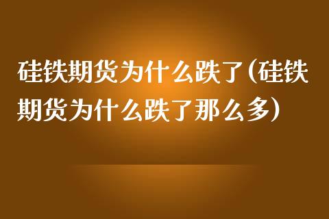 硅铁期货为什么跌了(硅铁期货为什么跌了那么多)_期货行情_第1张_珍投期货网 硅铁期货为什么跌了(硅铁期货为什么跌了那么多)_https://www.zztgc.com_期货行情_第1张