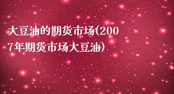 大豆油的期货市场(2007年期货市场大豆油)_https://www.zztgc.com_期货直播_第1张